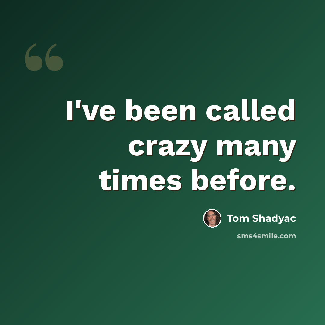“I've been called crazy many times before.” quote by Tom Shadyac
