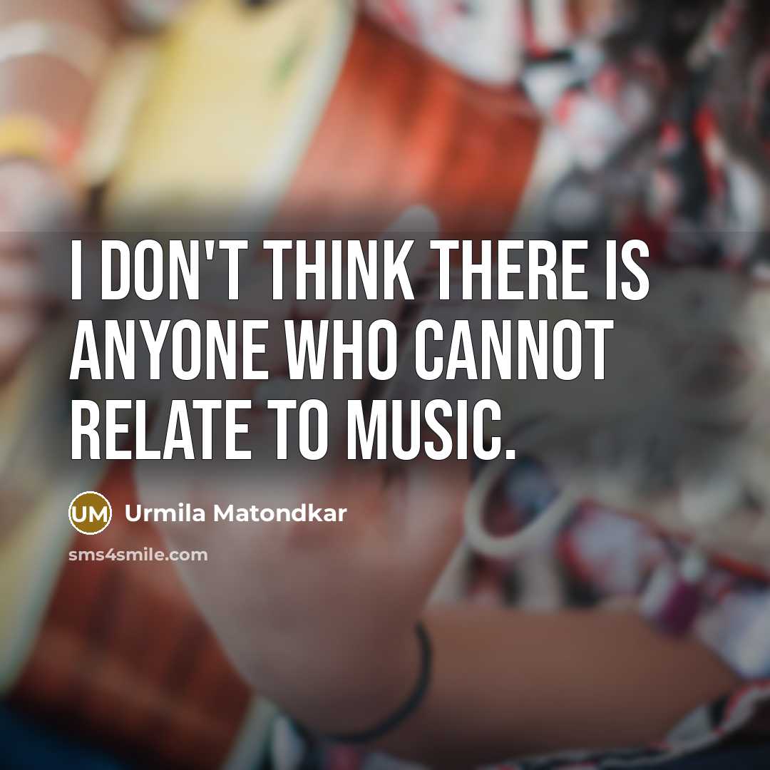 “I don't think there is anyone who cannot relate to music.” quote by Urmila Matondkar
