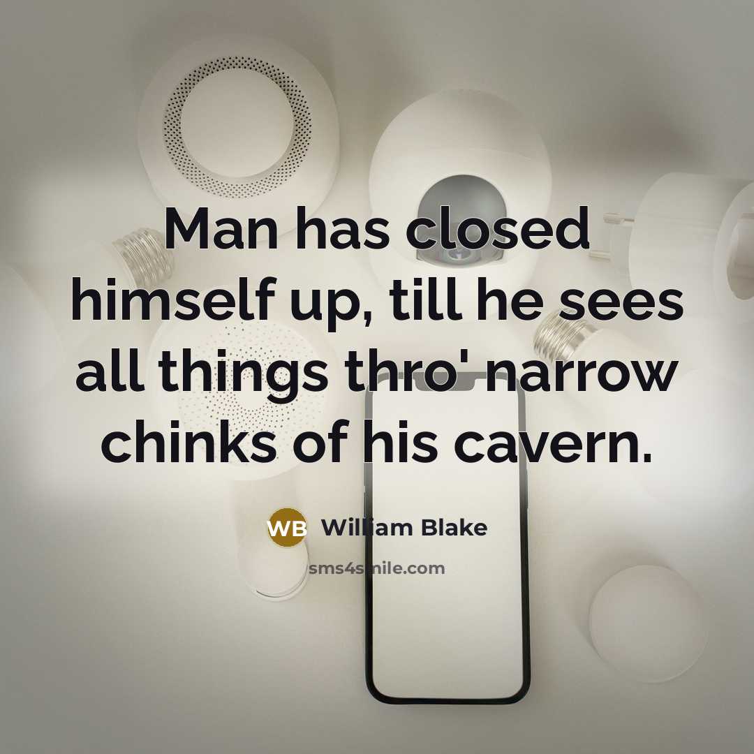 “Man has closed himself up, till he sees all things thro' narrow chinks of his cavern.” quote by William Blake