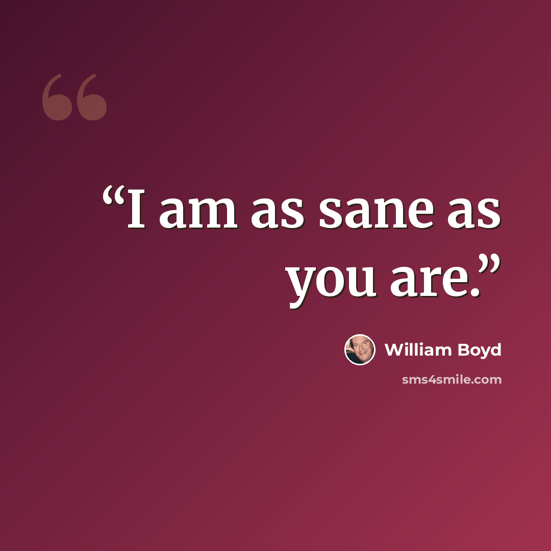 “I am as sane as you are.” quote by William Boyd