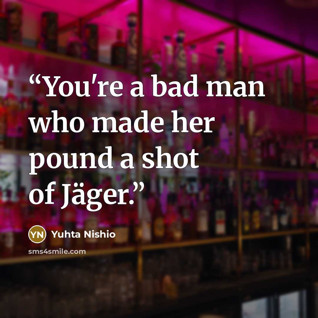 “You're a bad man who made her pound a shot of Jäger.” quote by Yuhta Nishio