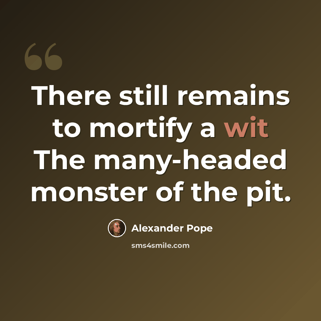 “There still remains to mortify a wit The many-headed monster of the pit.” quote by Alexander Pope