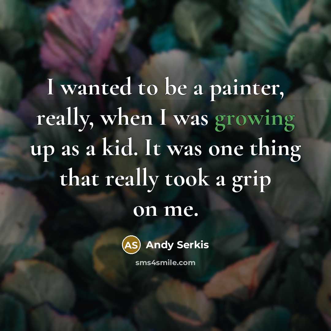 “I wanted to be a painter, really, when I was growing up as a kid. It was one thing that really took a grip on me.” quote by Andy Serkis