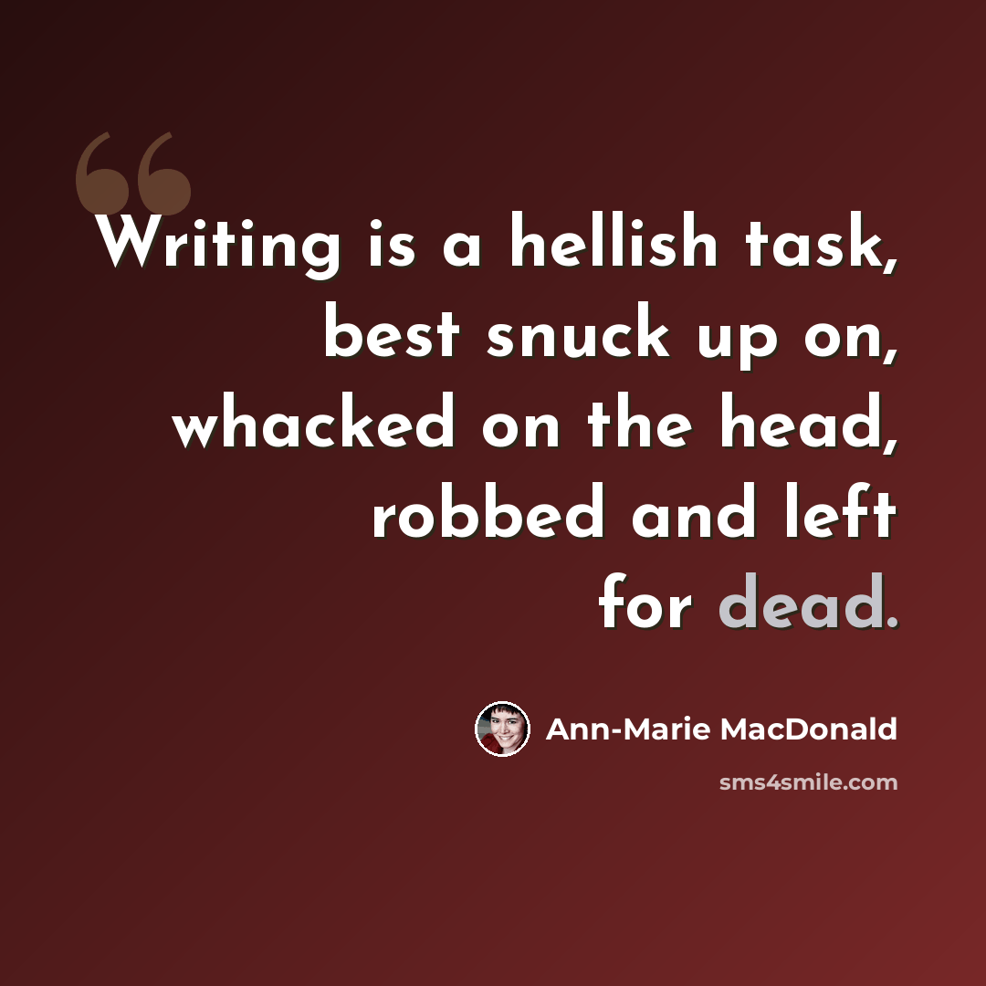 “Writing is a hellish task, best snuck up on, whacked on the head, robbed and left for dead.” quote by Ann-Marie MacDonald