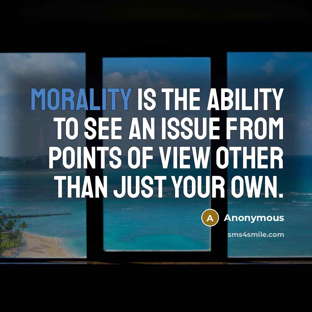 “Morality is the ability to see an issue from points of view other than just your own.” quote by Anonymous