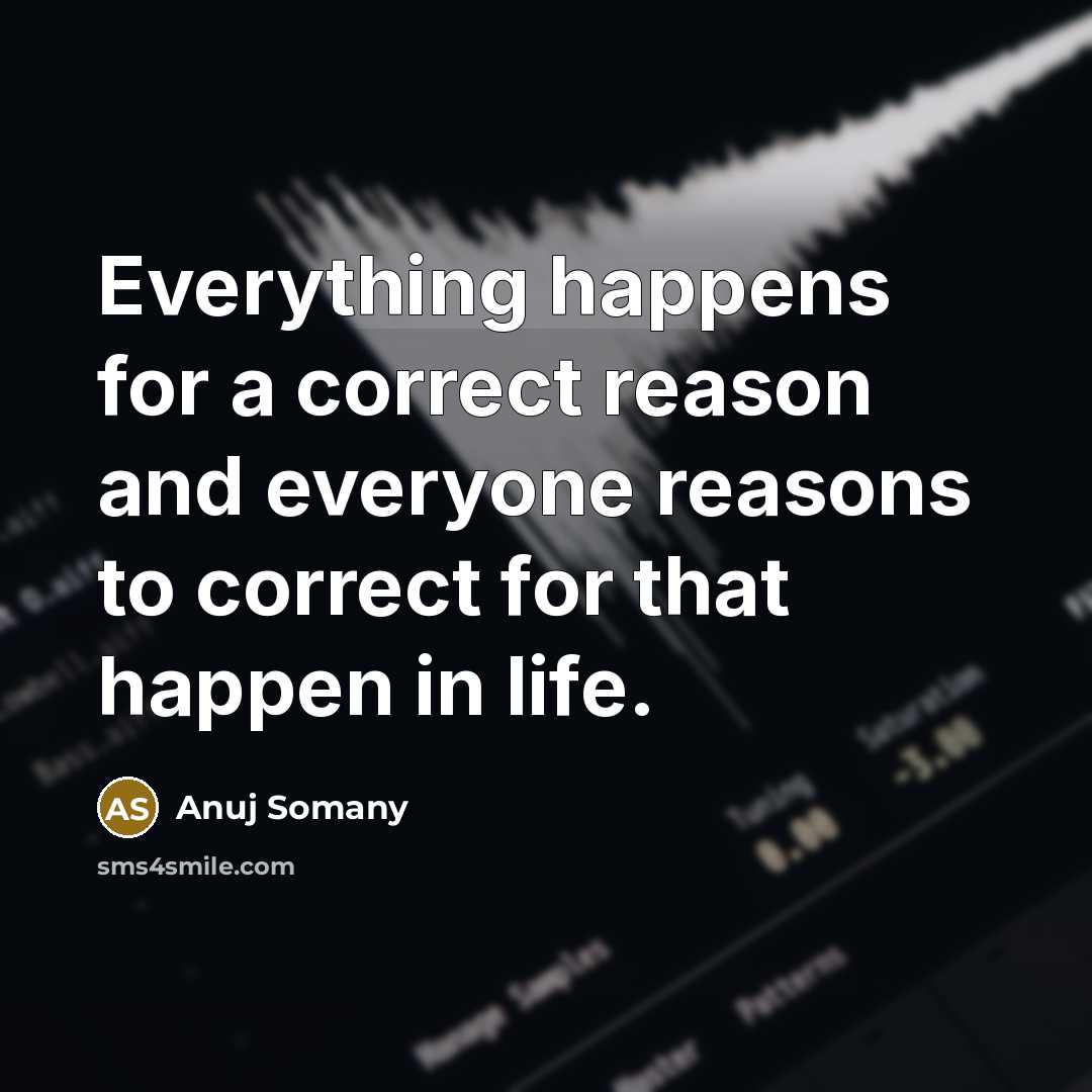 “Everything happens for a correct reason and everyone reasons to correct for that happen in life.” quote by Anuj Somany