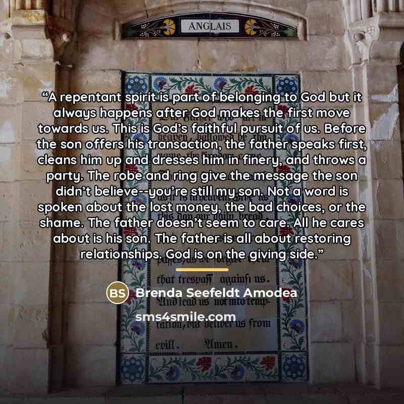“A repentant spirit is part of belonging to God but it always happens after God makes the first move towards us. This is God’s faithful pursuit of us. Before the son offers his transaction, the father speaks first, cleans him up and dresses him in finery, and throws a party. The robe and ring give…” quote by Brenda Seefeldt Amodea