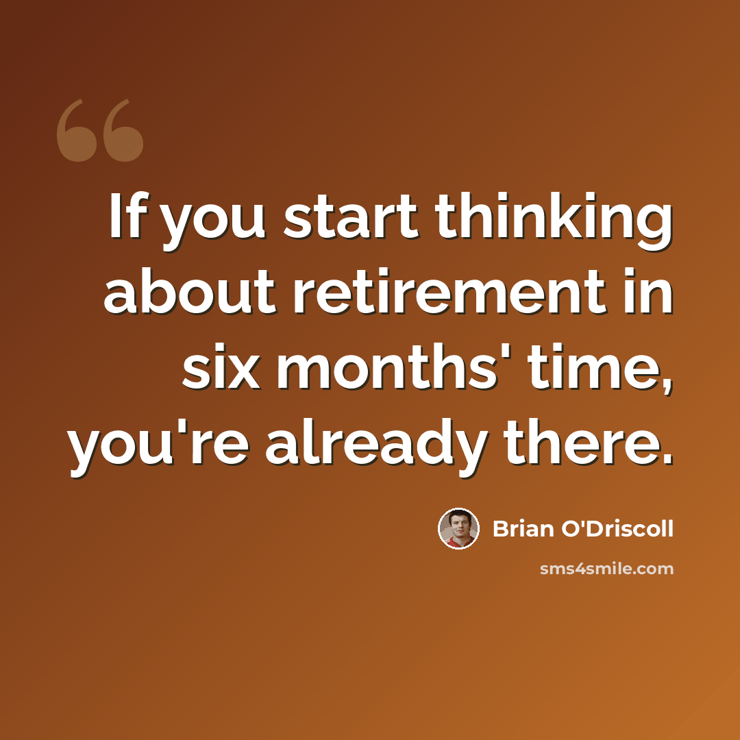 “If you start thinking about retirement in six months' time, you're already there.” quote by Brian O'Driscoll