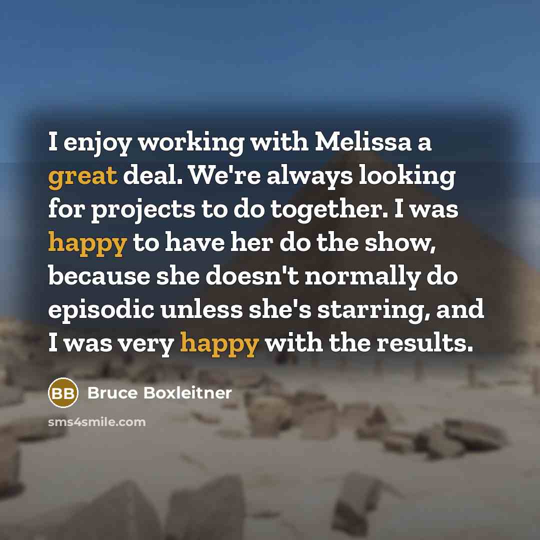 “I enjoy working with Melissa a great deal. We're always looking for projects to do together. I was happy to have her do the show, because she doesn't normally do episodic unless she's starring, and I was very happy with the results.” quote by Bruce Boxleitner