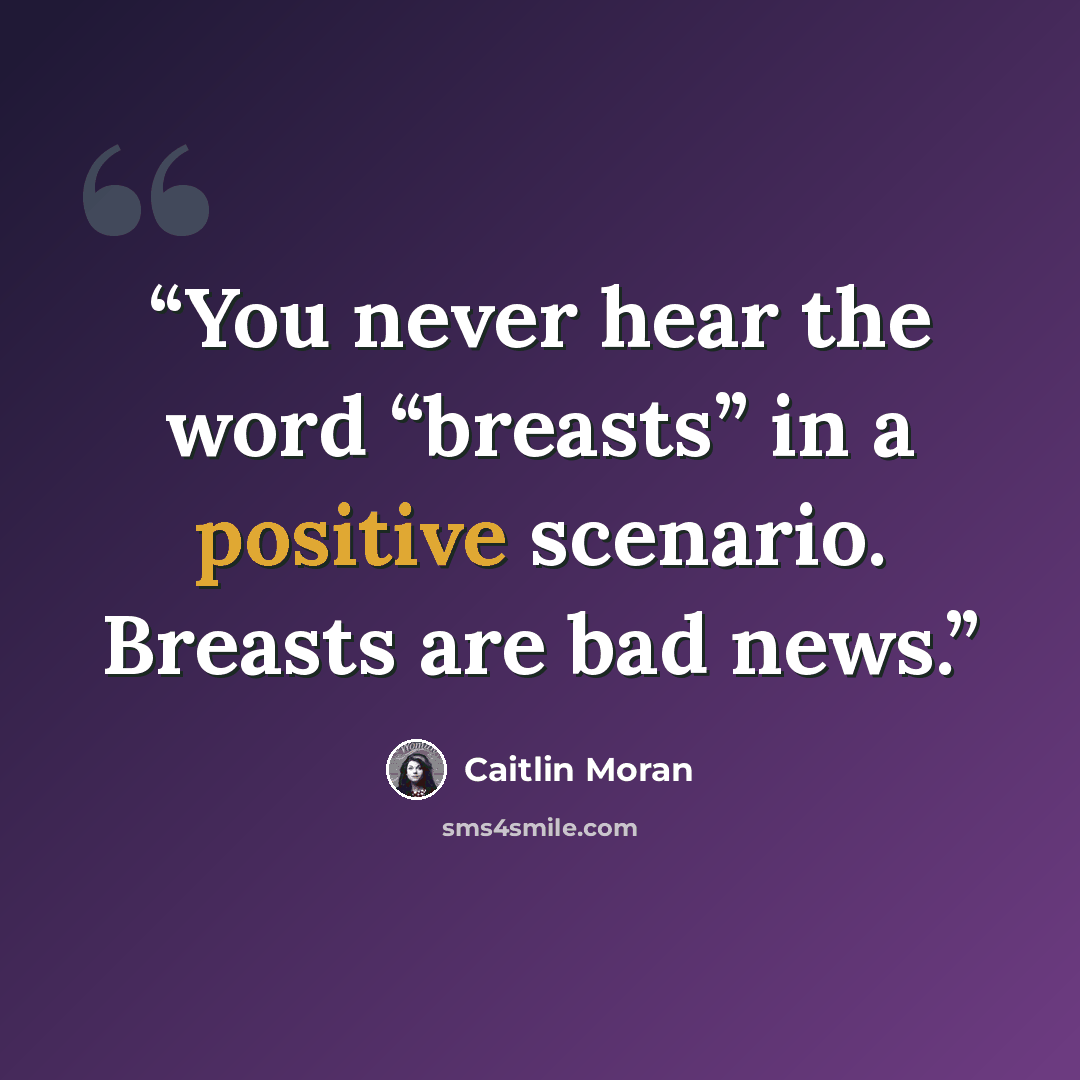 “You never hear the word “breasts” in a positive scenario. Breasts are bad news.” quote by Caitlin Moran