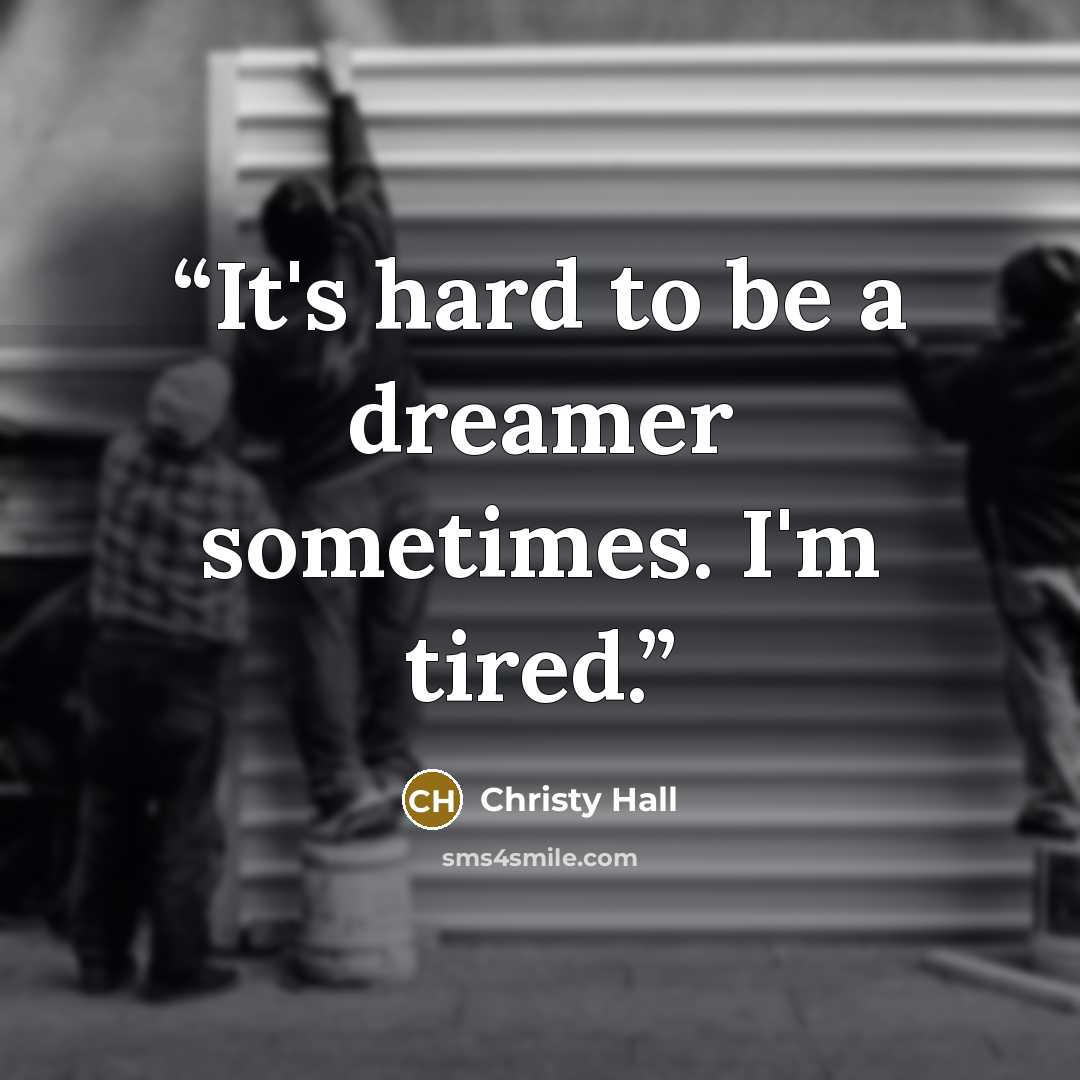 “It's hard to be a dreamer sometimes. I'm tired.” quote by Christy Hall