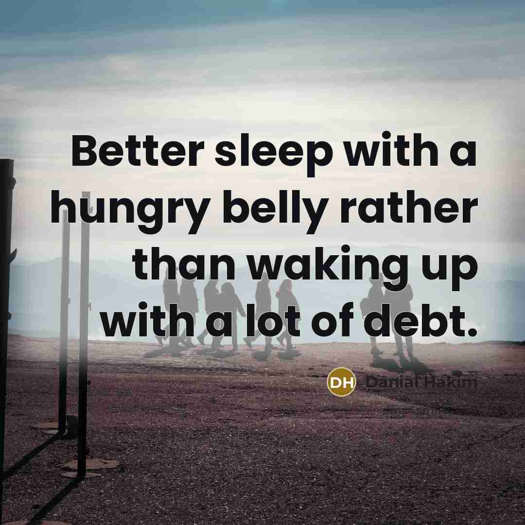 “Better sleep with a hungry belly rather than waking up with a lot of debt.” quote by Danial Hakim