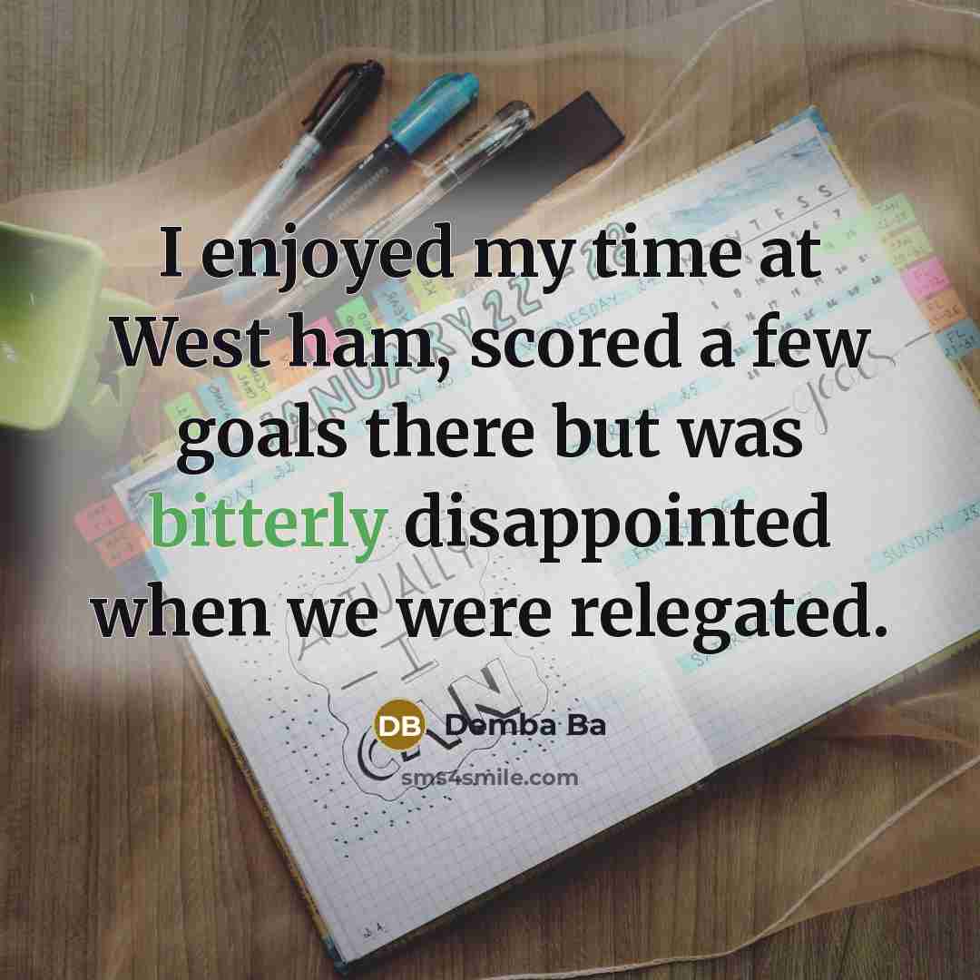 “I enjoyed my time at West ham, scored a few goals there but was bitterly disappointed when we were relegated.” quote by Demba Ba