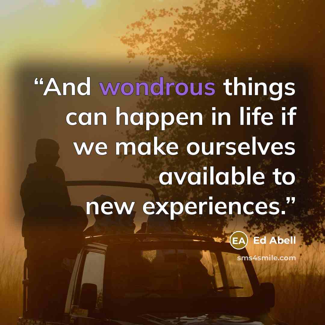 “And wondrous things can happen in life if we make ourselves available to new experiences.” quote by Ed Abell