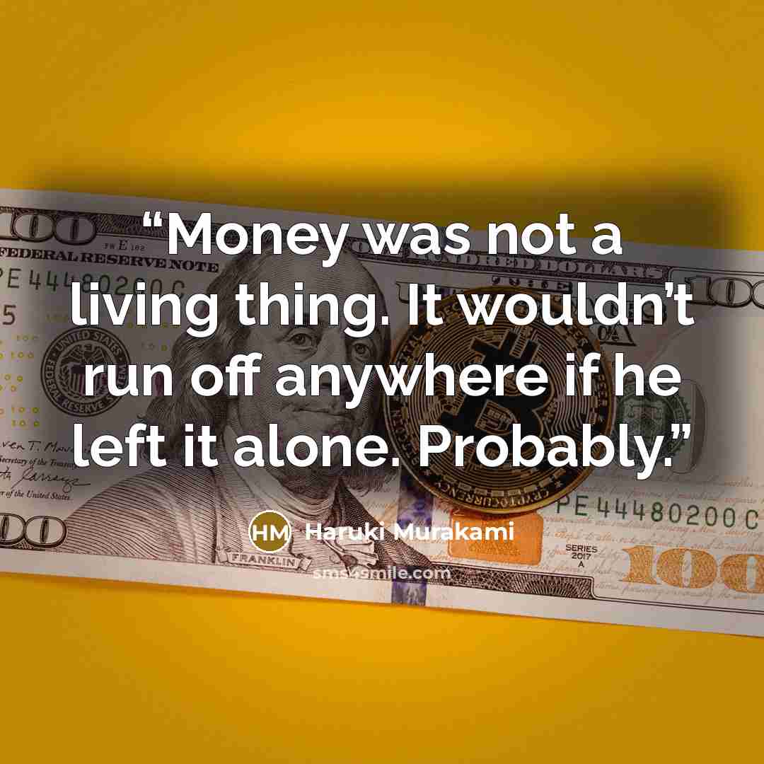 “Money was not a living thing. It wouldn’t run off anywhere if he left it alone. Probably.” quote by Haruki Murakami