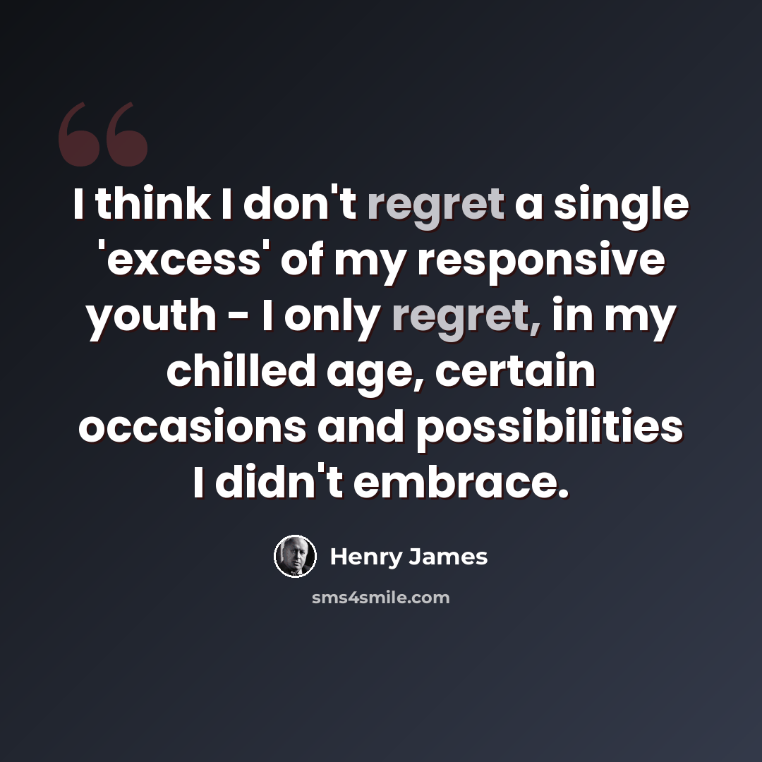 “I think I don't regret a single 'excess' of my responsive youth - I only regret, in my chilled age, certain occasions and possibilities I didn't embrace.” quote by Henry James