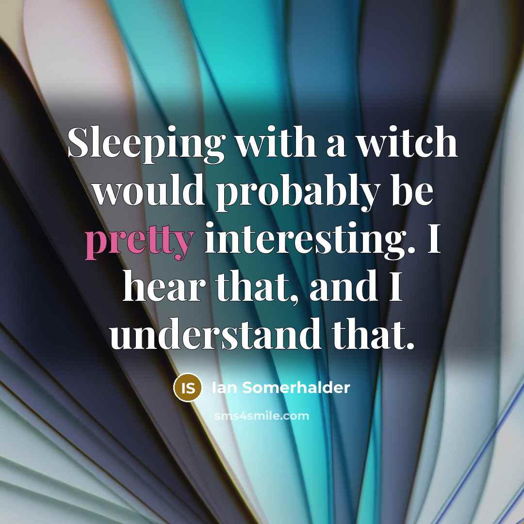 “Sleeping with a witch would probably be pretty interesting. I hear that, and I understand that.” quote by Ian Somerhalder