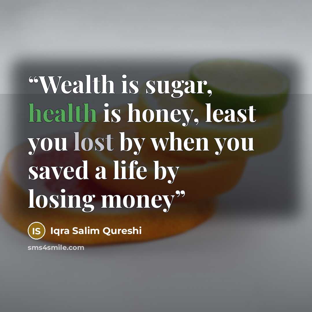 “Wealth is sugar, health is honey, least you lost by when you saved a life by losing money” quote by Iqra Salim Qureshi