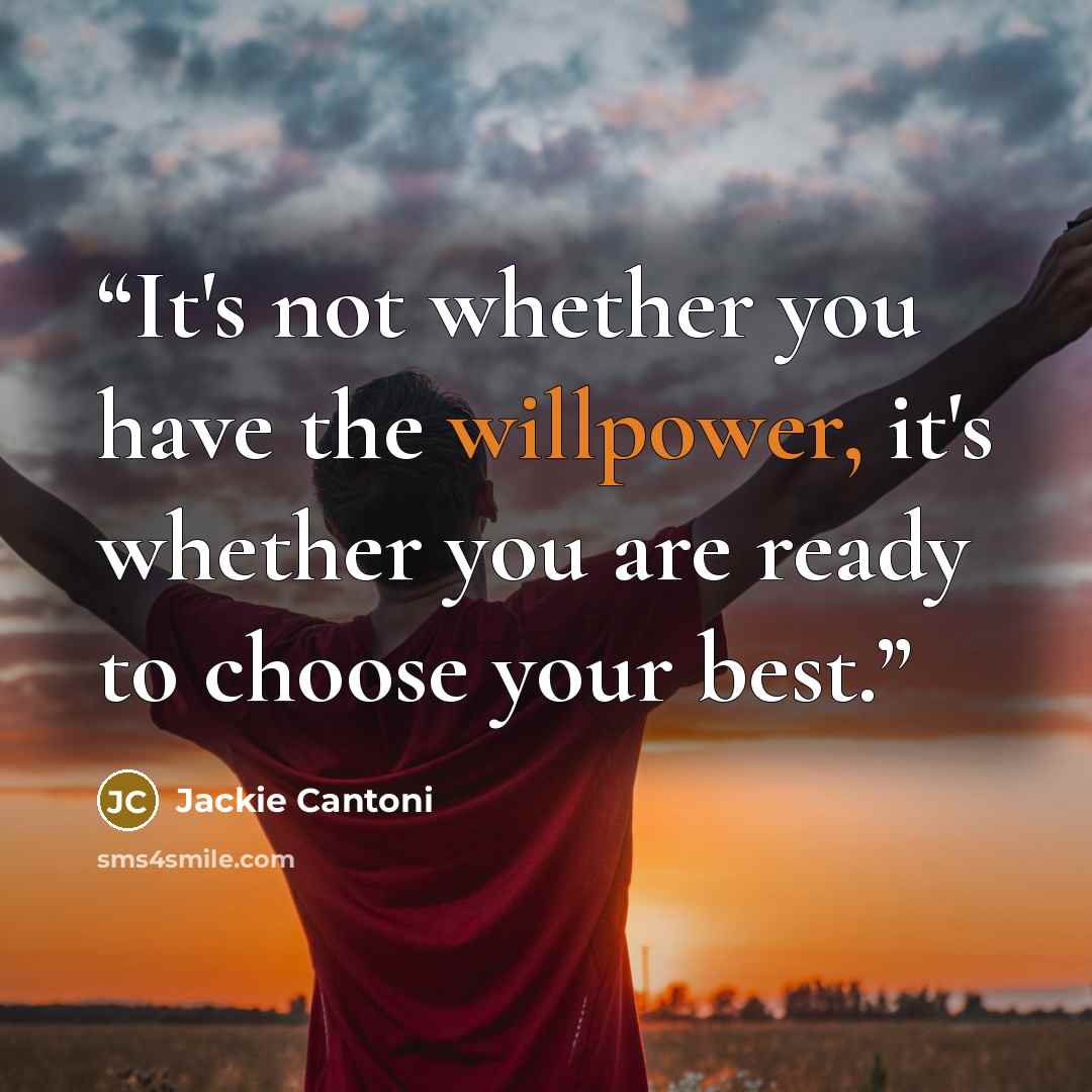 “It's not whether you have the willpower, it's whether you are ready to choose your best.” quote by Jackie Cantoni