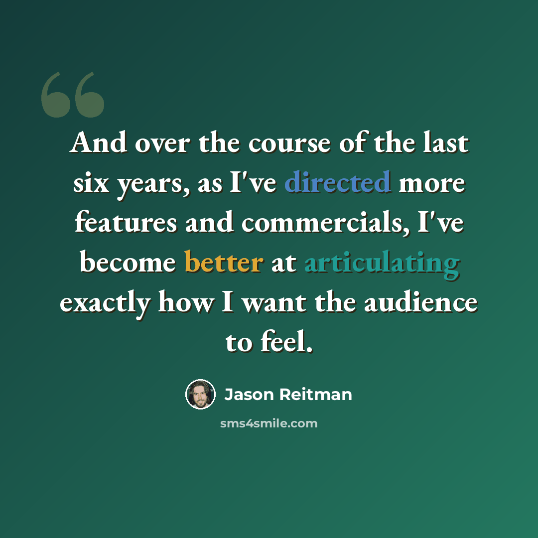 “And over the course of the last six years, as I've directed more features and commercials, I've become better at articulating exactly how I want the audience to feel.” quote by Jason Reitman