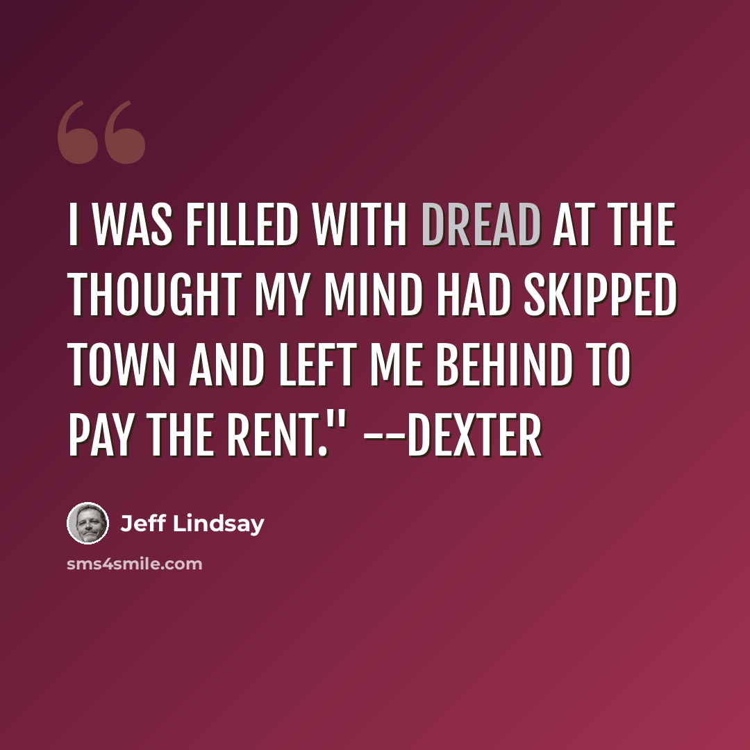 “I was filled with dread at the thought my mind had skipped town and left me behind to pay the rent." --Dexter” quote by Jeff Lindsay