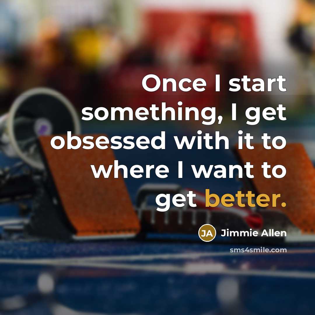 “Once I start something, I get obsessed with it to where I want to get better.” quote by Jimmie Allen