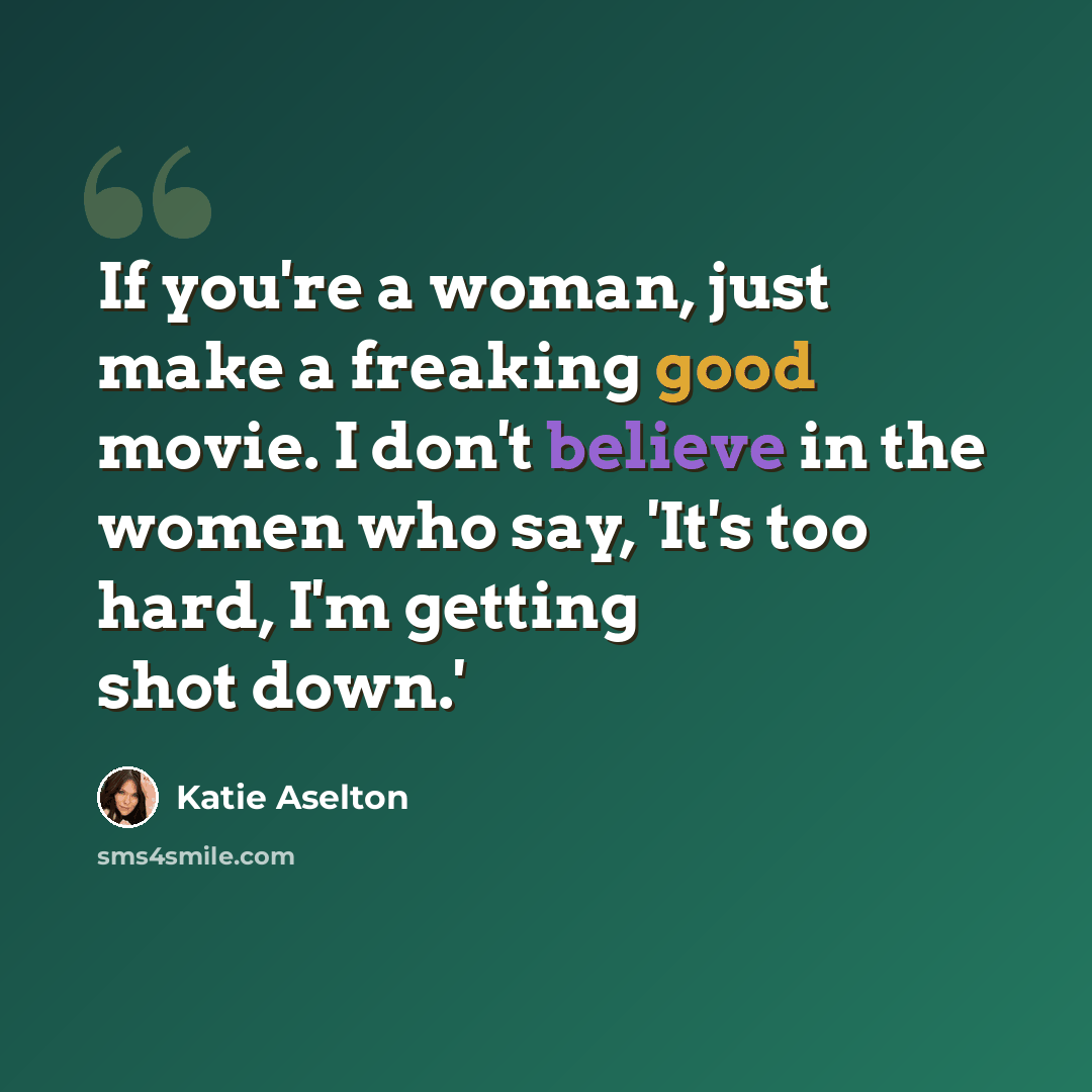“If you're a woman, just make a freaking good movie. I don't believe in the women who say, 'It's too hard, I'm getting shot down.'” quote by Katie Aselton