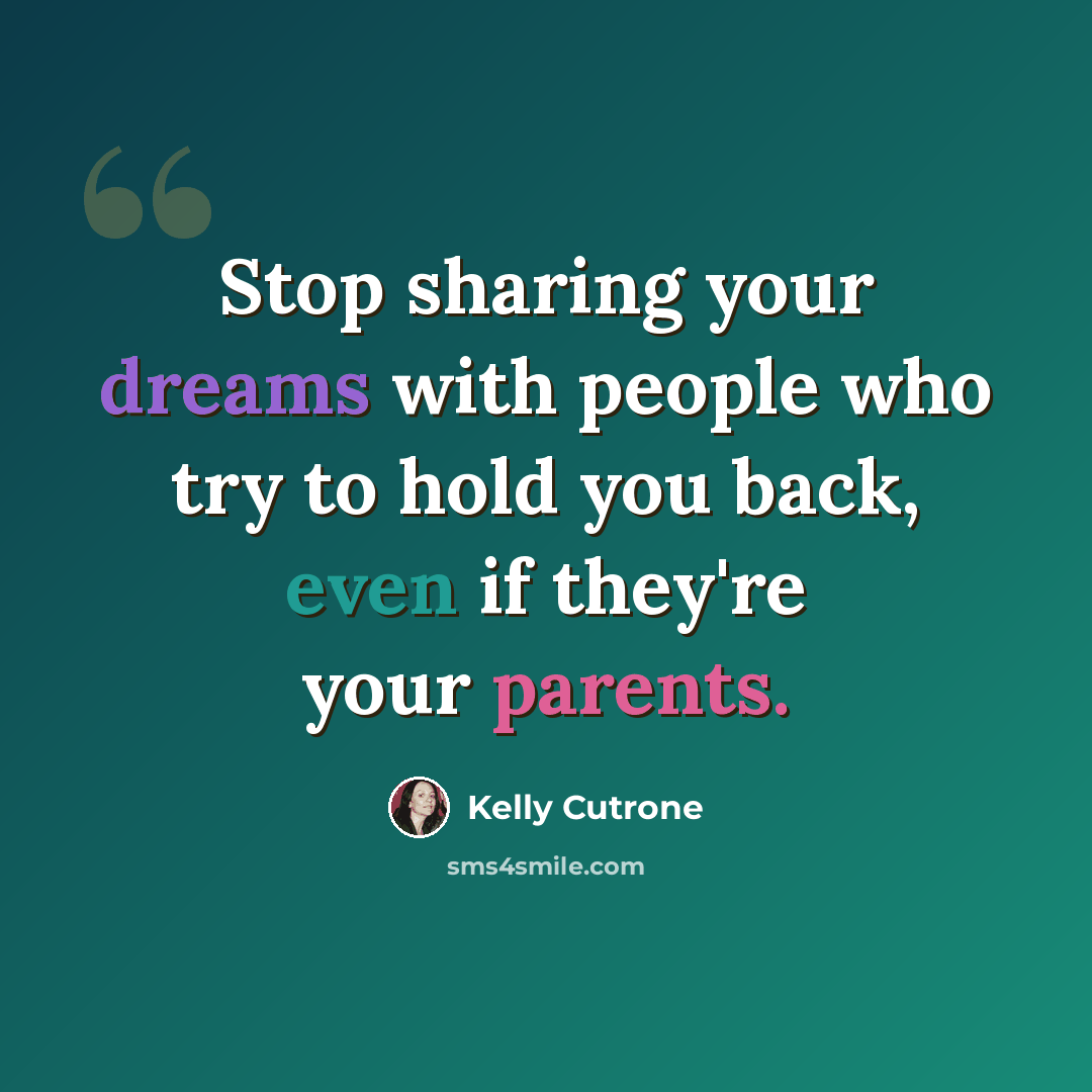 “Stop sharing your dreams with people who try to hold you back, even if they're your parents.” quote by Kelly Cutrone