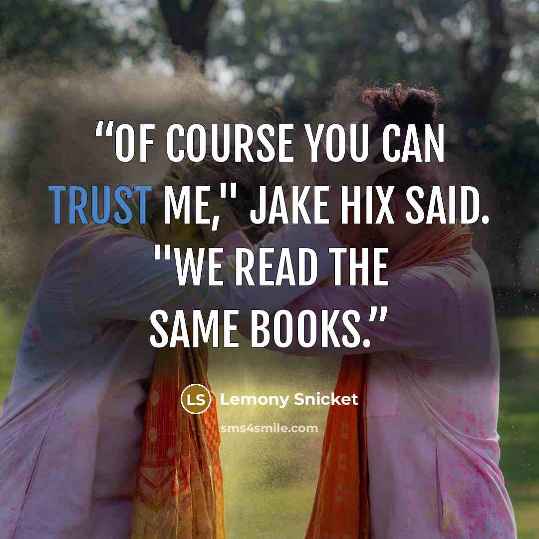 “Of course you can trust me," Jake Hix said. "We read the same books.” quote by Lemony Snicket