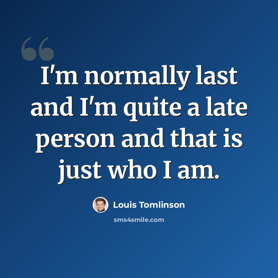 “I'm normally last and I'm quite a late person and that is just who I am.” quote by Louis Tomlinson