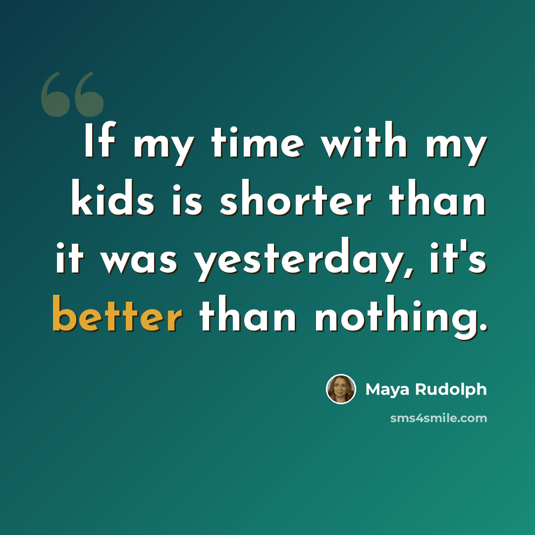 “If my time with my kids is shorter than it was yesterday, it's better than nothing.” quote by Maya Rudolph