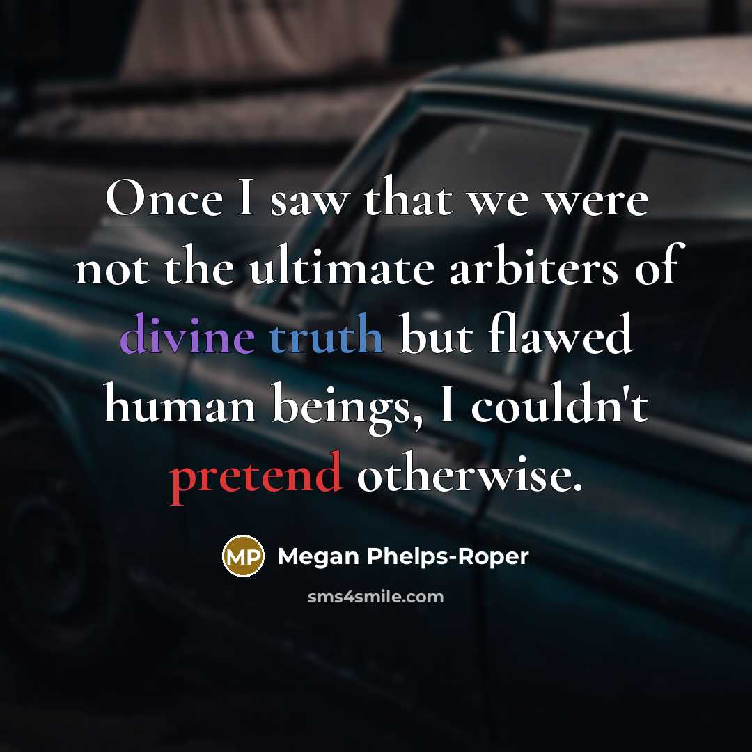 “Once I saw that we were not the ultimate arbiters of divine truth but flawed human beings, I couldn't pretend otherwise.” quote by Megan Phelps-Roper