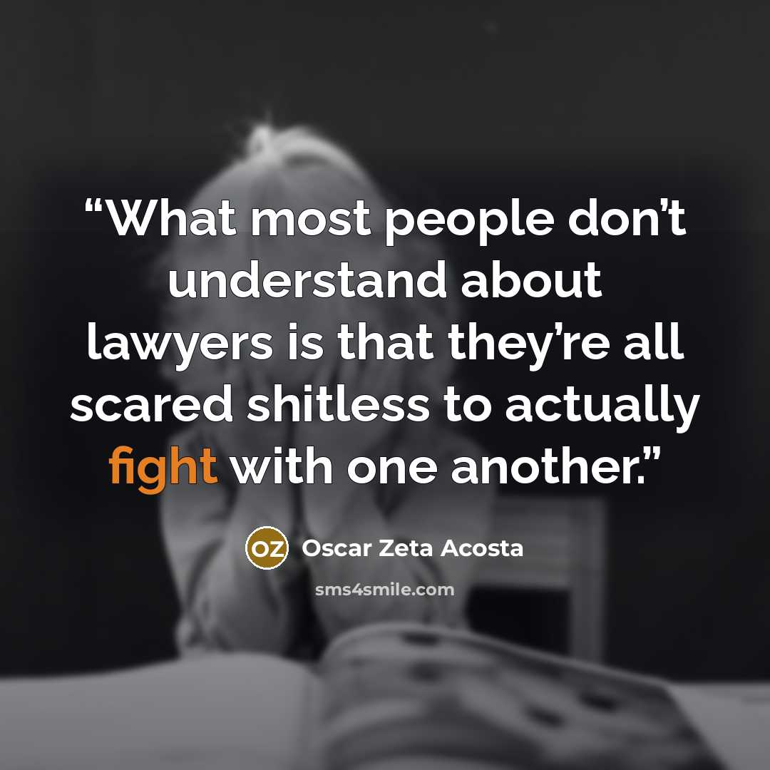 “What most people don’t understand about lawyers is that they’re all scared shitless to actually fight with one another.” quote by Oscar Zeta Acosta