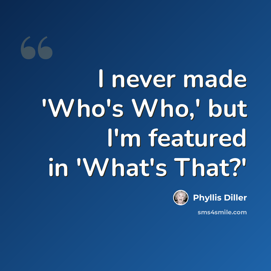 “I never made 'Who's Who,' but I'm featured in 'What's That?'” quote by Phyllis Diller