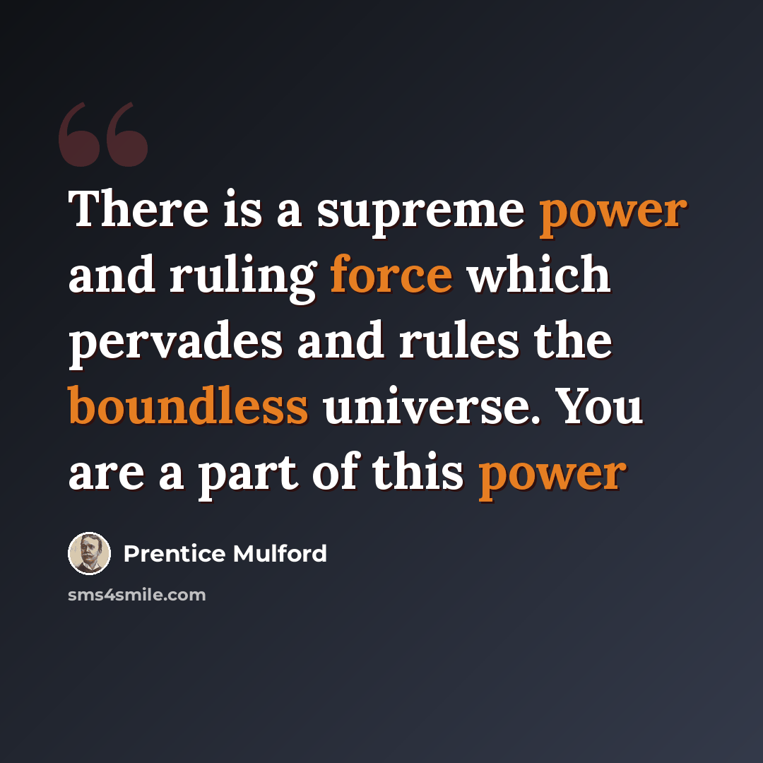 “There is a supreme power and ruling force which pervades and rules the boundless universe. You are a part of this power” quote by Prentice Mulford