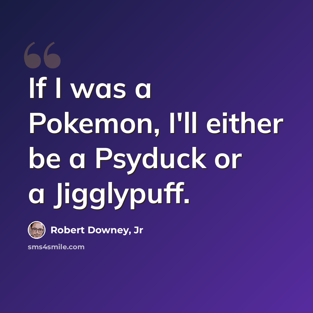 “If I was a Pokemon, I'll either be a Psyduck or a Jigglypuff.” quote by Robert Downey, Jr