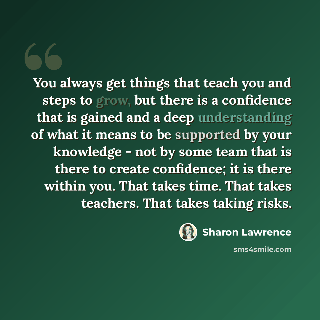 “You always get things that teach you and steps to grow, but there is a confidence that is gained and a deep understanding of what it means to be supported by your knowledge - not by some team that is there to create confidence; it is there within you. That takes time. That takes teachers. That…” quote by Sharon Lawrence
