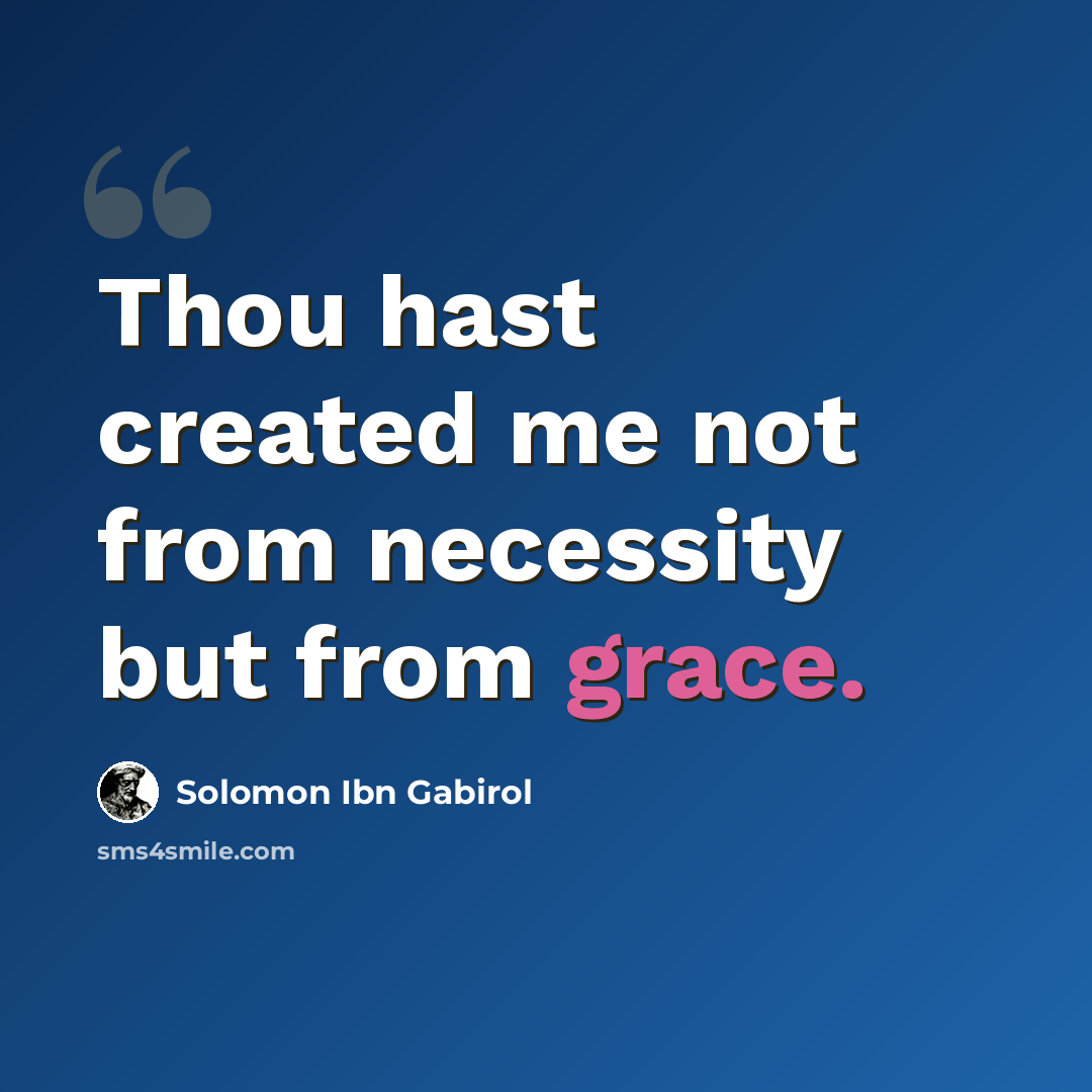 “Thou hast created me not from necessity but from grace.” quote by Solomon Ibn Gabirol