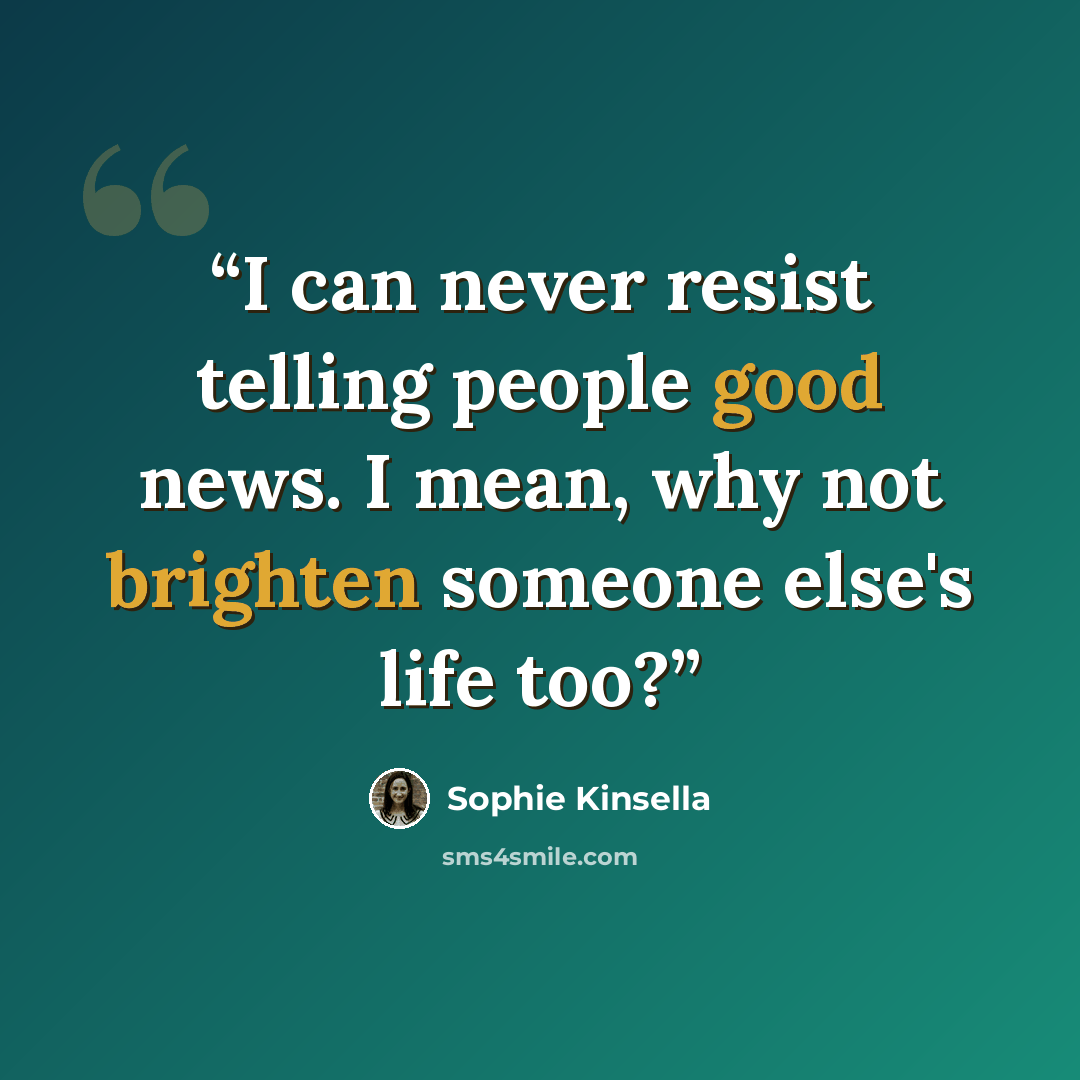 “I can never resist telling people good news. I mean, why not brighten someone else's life too?” quote by Sophie Kinsella