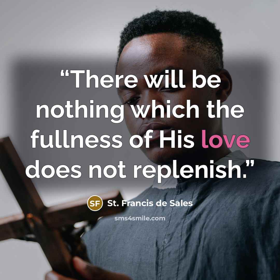 “There will be nothing which the fullness of His love does not replenish.” quote by St. Francis de Sales