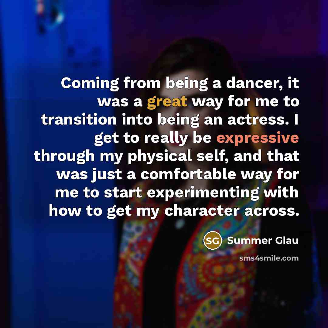 “Coming from being a dancer, it was a great way for me to transition into being an actress. I get to really be expressive through my physical self, and that was just a comfortable way for me to start experimenting with how to get my character across.” quote by Summer Glau