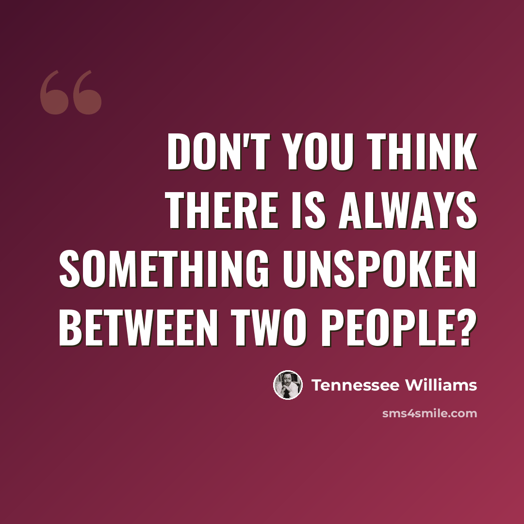 “Don't you think there is always something unspoken between two people?” quote by Tennessee Williams