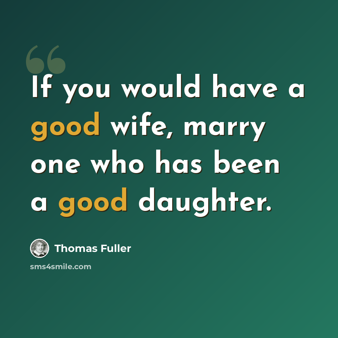 “If you would have a good wife, marry one who has been a good daughter.” quote by Thomas Fuller