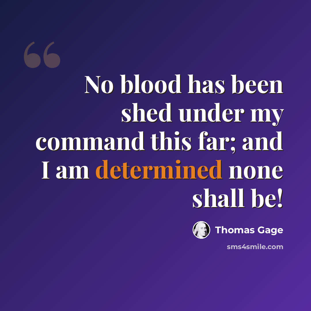 “No blood has been shed under my command this far; and I am determined none shall be!” quote by Thomas Gage