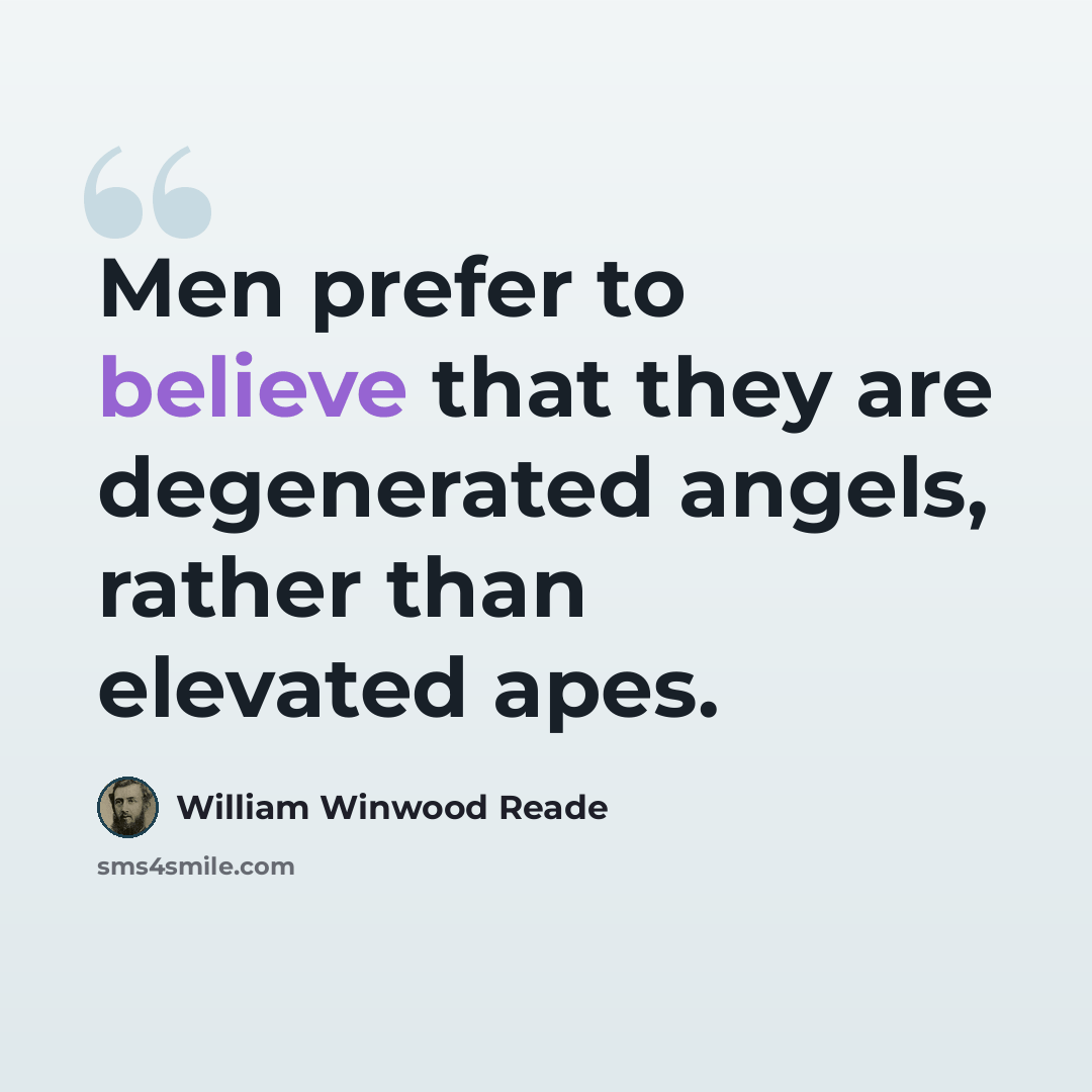 “Men prefer to believe that they are degenerated angels, rather than elevated apes.” quote by William Winwood Reade