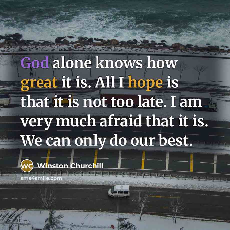 “God alone knows how great it is. All I hope is that it is not too late. I am very much afraid that it is. We can only do our best.” quote by Winston Churchill