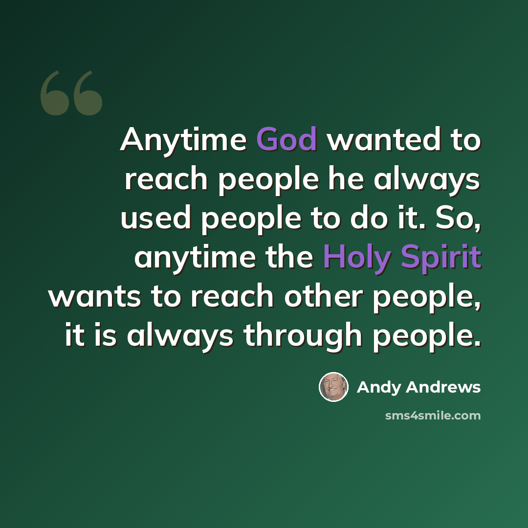 “Anytime God wanted to reach people he always used people to do it. So, anytime the Holy Spirit wants to reach other people, it is always through people.” quote by Andy Andrews
