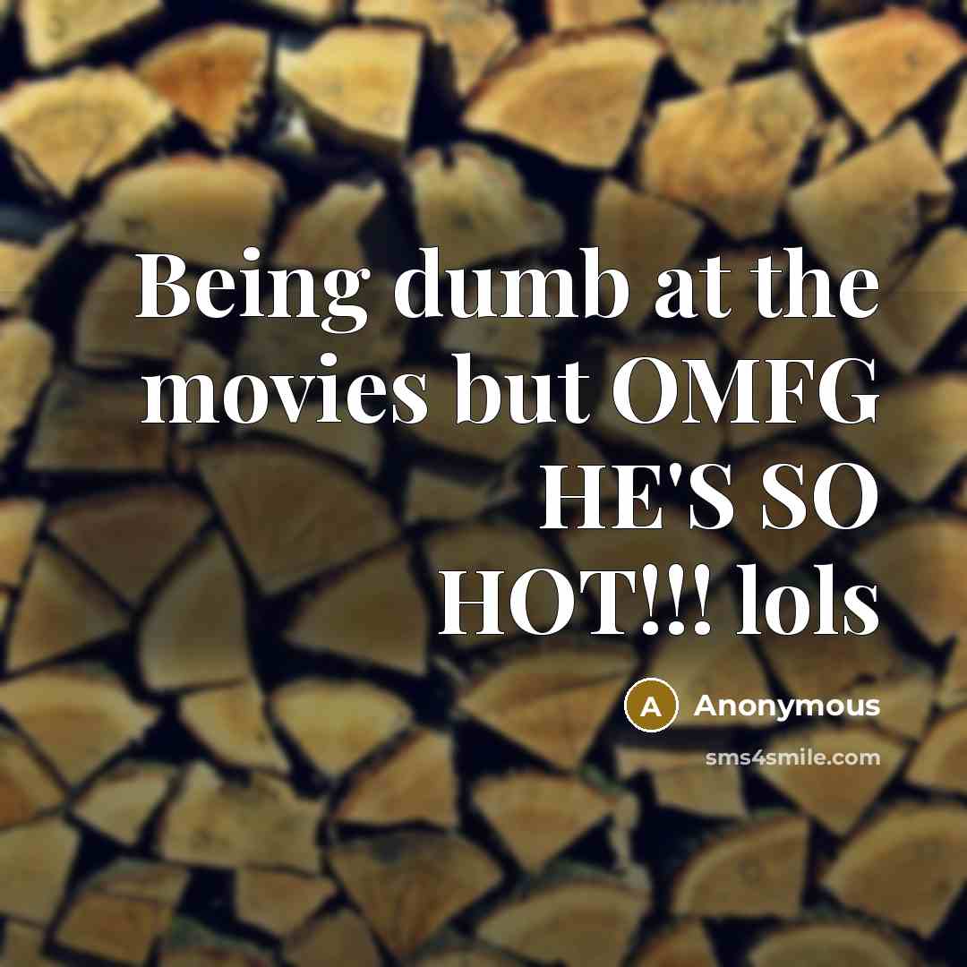 “Being dumb at the movies but OMFG HE'S SO HOT!!! lols” quote by Anonymous