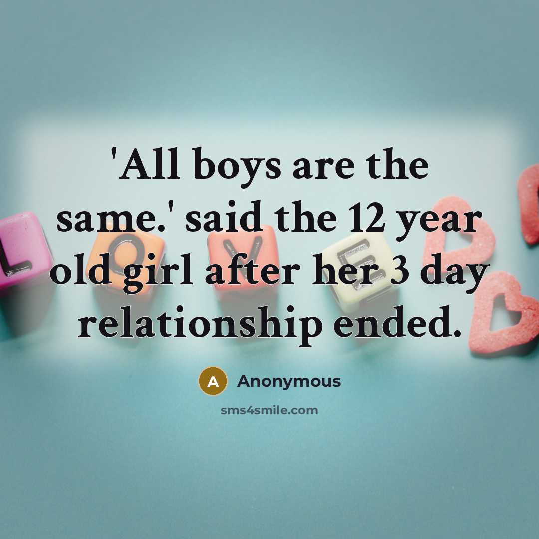 “'All boys are the same.' said the 12 year old girl after her 3 day relationship ended.” quote by Anonymous