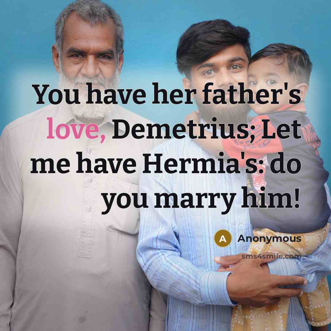 “You have her father's love, Demetrius; Let me have Hermia's: do you marry him!” quote by Anonymous